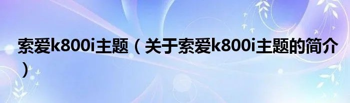 索爱k800i主题（关于索爱k800i主题的简介）