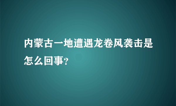 内蒙古一地遭遇龙卷风袭击是怎么回事？
