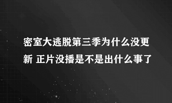 密室大逃脱第三季为什么没更新 正片没播是不是出什么事了