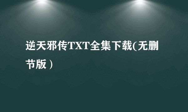 逆天邪传TXT全集下载(无删节版）