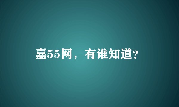 嘉55网，有谁知道？