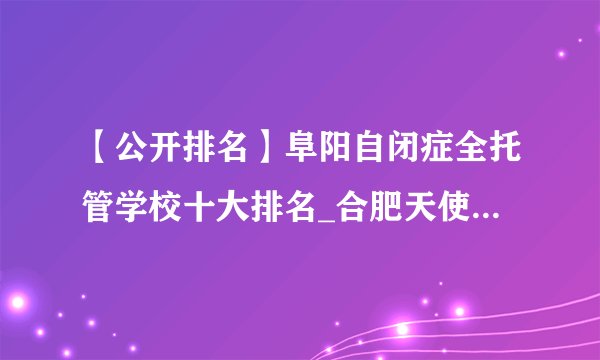 【公开排名】阜阳自闭症全托管学校十大排名_合肥天使儿童医院