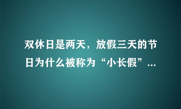 双休日是两天，放假三天的节日为什么被称为“小长假”？你怎么看？