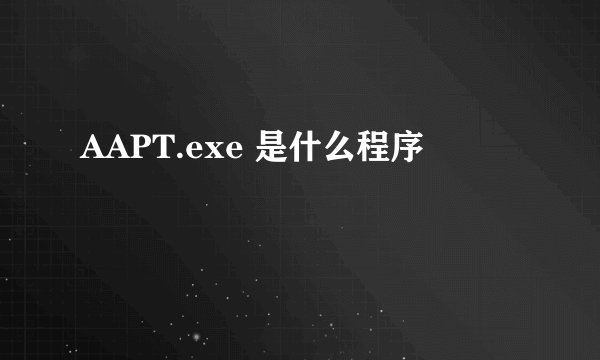 AAPT.exe 是什么程序