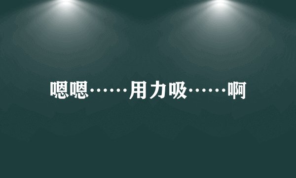 嗯嗯……用力吸……啊