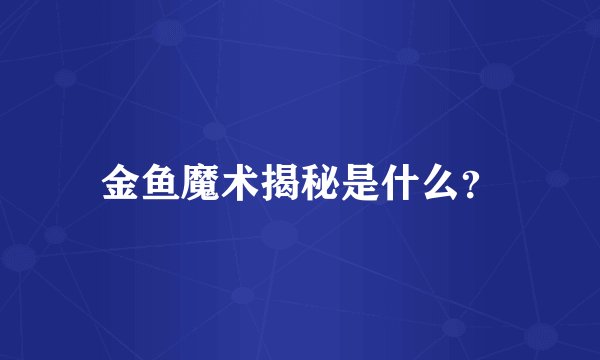 金鱼魔术揭秘是什么？