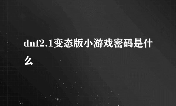 dnf2.1变态版小游戏密码是什么