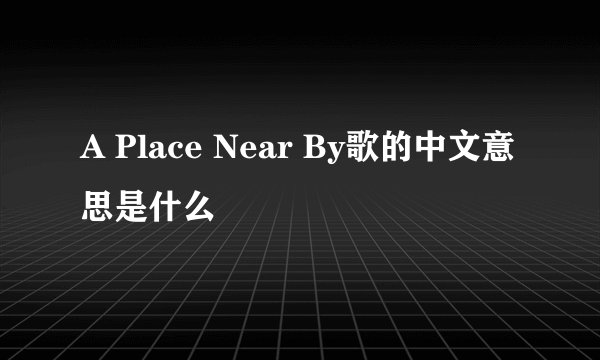 A Place Near By歌的中文意思是什么