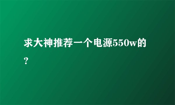 求大神推荐一个电源550w的？