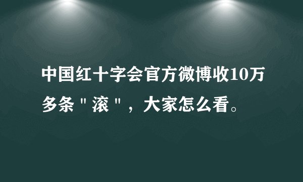 中国红十字会官方微博收10万多条＂滚＂，大家怎么看。