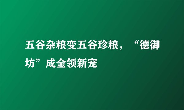 五谷杂粮变五谷珍粮，“德御坊”成金领新宠