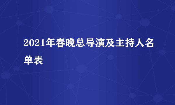 2021年春晚总导演及主持人名单表