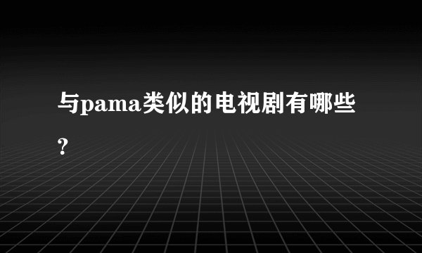 与pama类似的电视剧有哪些？
