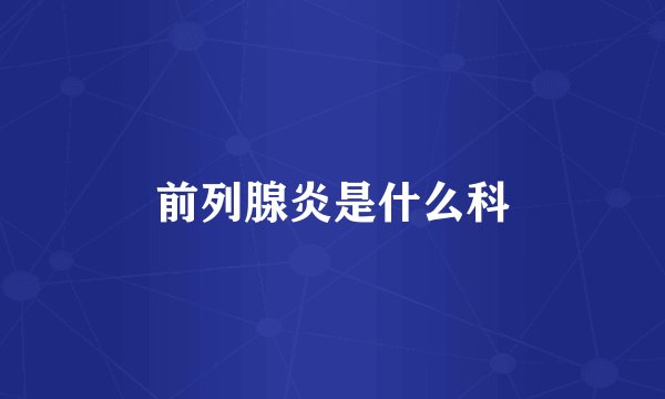 前列腺炎是什么科