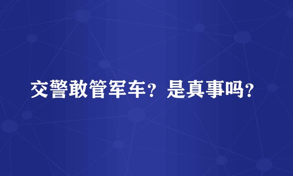 交警敢管军车？是真事吗？
