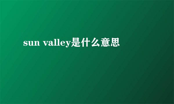 sun valley是什么意思