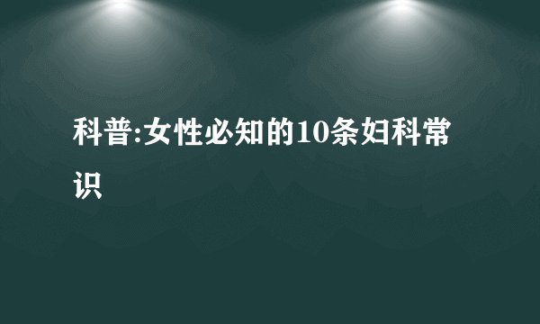 科普:女性必知的10条妇科常识