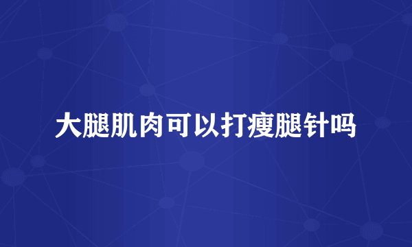 大腿肌肉可以打瘦腿针吗