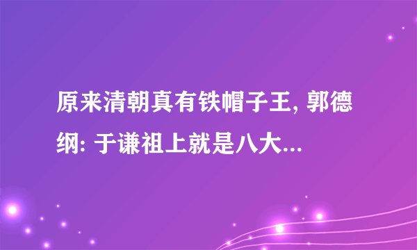 原来清朝真有铁帽子王, 郭德纲: 于谦祖上就是八大铁帽子王之一