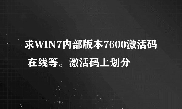 求WIN7内部版本7600激活码 在线等。激活码上划分