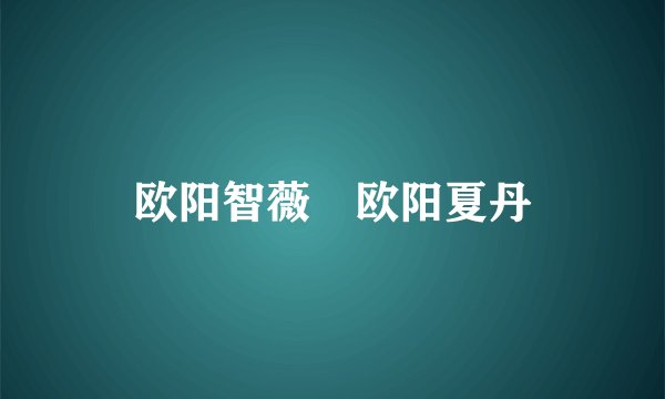 欧阳智薇 欧阳夏丹