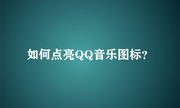 如何点亮QQ音乐图标？