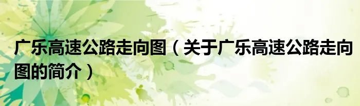 广乐高速公路走向图（关于广乐高速公路走向图的简介）