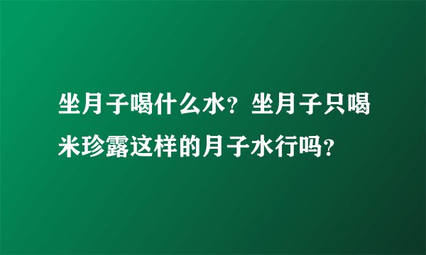 坐月子喝什么水？坐月子只喝米珍露这样的月子水行吗？