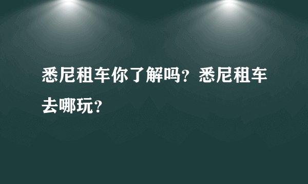 悉尼租车你了解吗？悉尼租车去哪玩？
