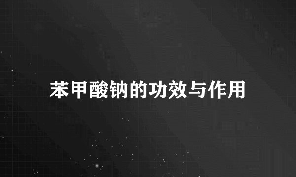 苯甲酸钠的功效与作用