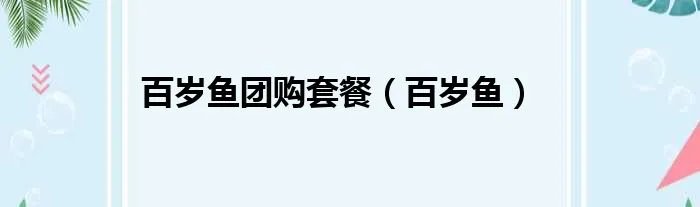 百岁鱼团购套餐（百岁鱼）