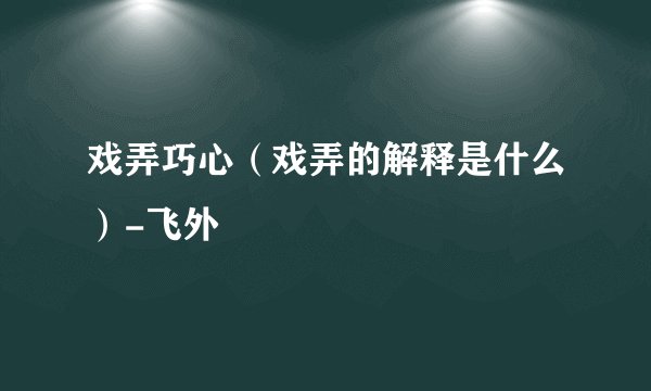 戏弄巧心（戏弄的解释是什么）-飞外