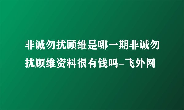 非诚勿扰顾维是哪一期非诚勿扰顾维资料很有钱吗-飞外网
