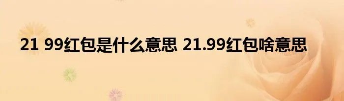 21 99红包是什么意思 21.99红包啥意思