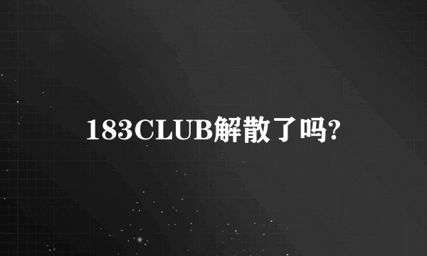 183CLUB解散了吗?