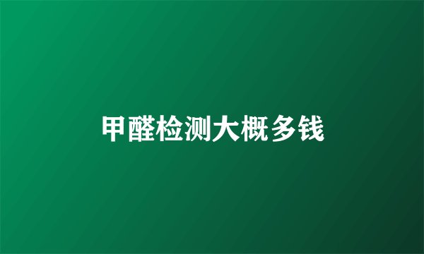 甲醛检测大概多钱