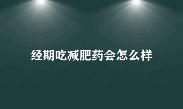 经期吃减肥药会怎么样