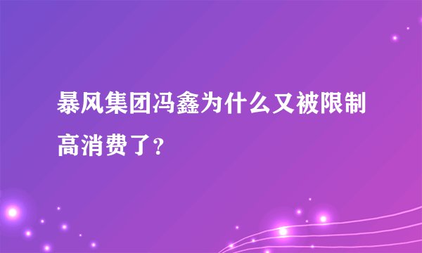 暴风集团冯鑫为什么又被限制高消费了？