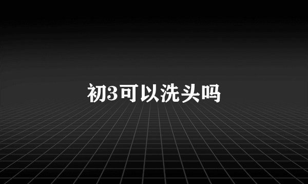初3可以洗头吗