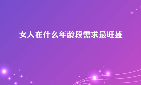 女人在什么年龄段需求最旺盛