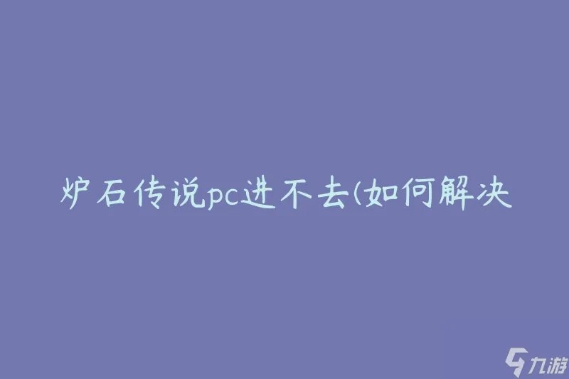 炉石传说pc进不去 怎么解决游戏启动问题