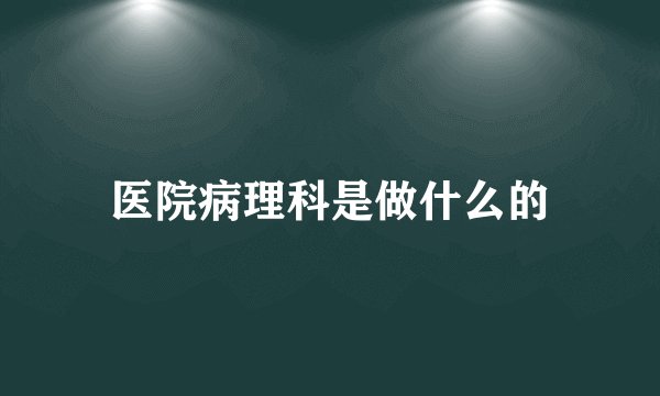 医院病理科是做什么的