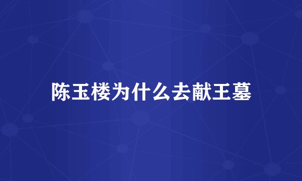陈玉楼为什么去献王墓