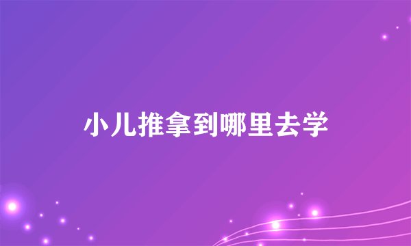 小儿推拿到哪里去学