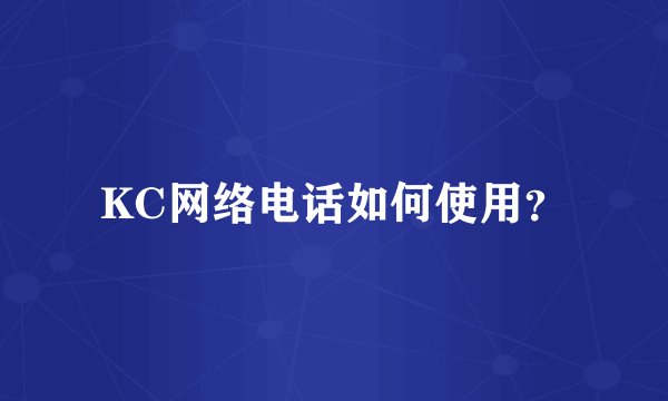 KC网络电话如何使用？