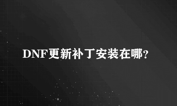 DNF更新补丁安装在哪？
