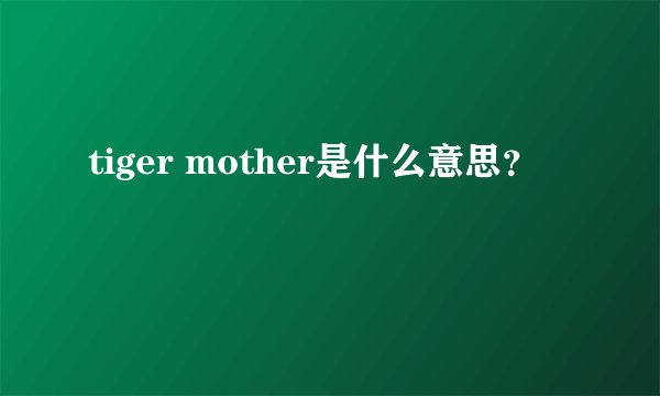 tiger mother是什么意思？