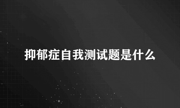抑郁症自我测试题是什么