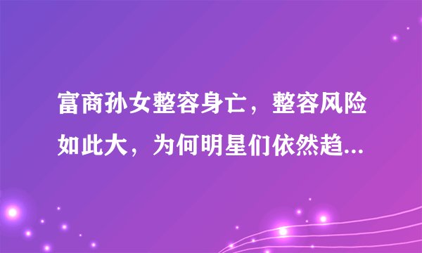 富商孙女整容身亡，整容风险如此大，为何明星们依然趋之若鹜？