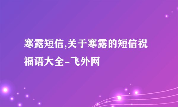 寒露短信,关于寒露的短信祝福语大全-飞外网